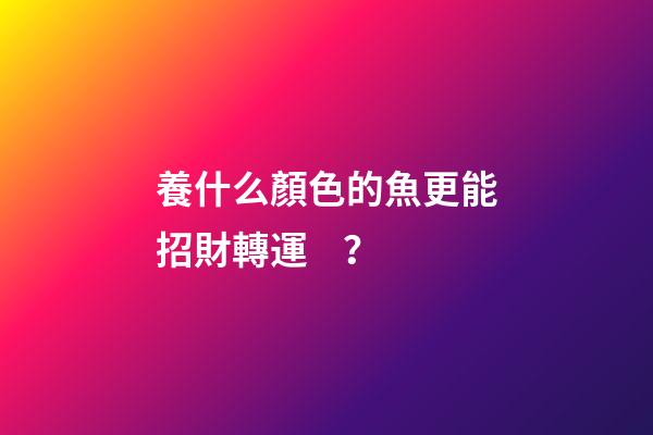 養什么顏色的魚更能招財轉運？